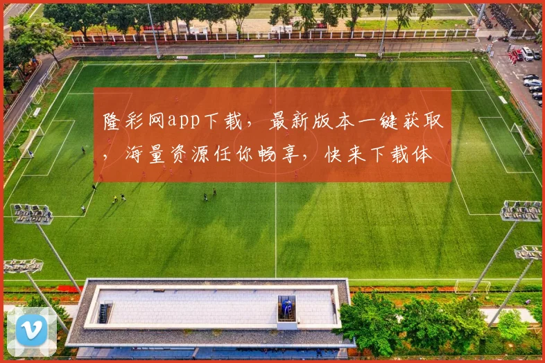 隆彩网app下载，最新版本一键获取，海量资源任你畅享，快来下载体验