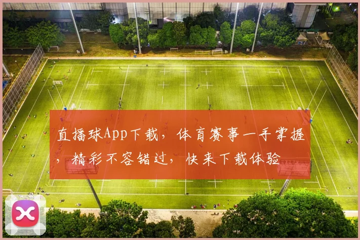 直播球App下载，体育赛事一手掌握，精彩不容错过，快来下载体验