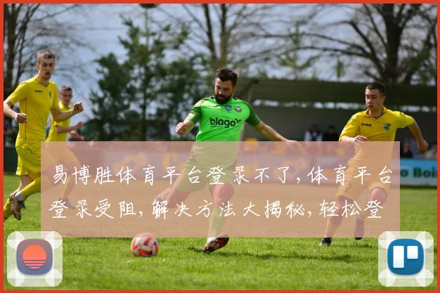 易博胜体育平台登录不了,体育平台登录受阻,解决方法大揭秘,轻松登录
