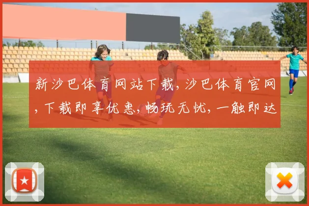 新沙巴体育网站下载,沙巴体育官网,下载即享优惠,畅玩无忧,一触即达