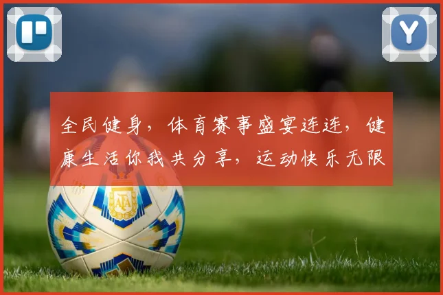 全民健身，体育赛事盛宴连连，健康生活你我共分享，运动快乐无限。